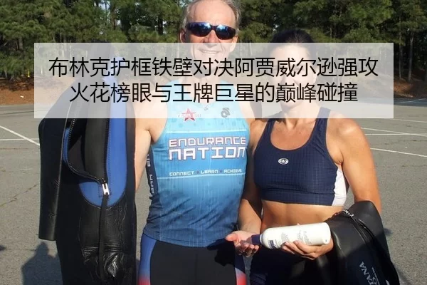 布林克护框铁壁对决阿贾威尔逊强攻 火花榜眼与王牌巨星的巅峰碰撞